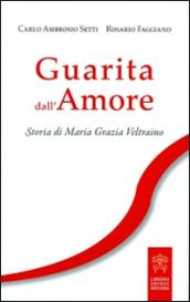 Guarita dall'amore. Storia di Maria Grazia Veltraino