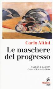 Le maschere del progresso. Ascesa e caduta di un'idea moderna