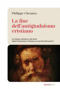 La fine dell'antigiudaismo cristiano. La chiesa cattolica e gli ebrei dalla Rivoluzione francese al concilio Vaticano II