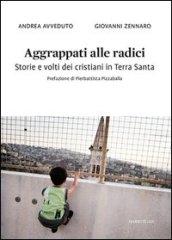 Aggrappati alle radici. Storie e volti dei cristiani in Terra Santa