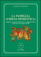 La famiglia «chiesa domestica». Soggetto e oggetto dell'azione evangelizzatrice al servizio del regno di Dio