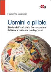 Uomini e pillole. Storie dell'industria farmaceutica italiana e dei suoi protagonisti