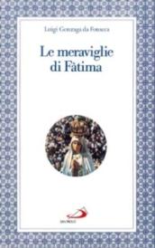 Le meraviglie di Fatima. Apparizioni, culto, miracoli