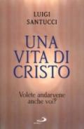 Una vita di Cristo. Volete andarvene anche voi?