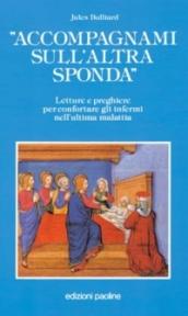 Accompagnami sull'altra sponda. Letture e preghiere per confortare gli infermi nell'ultima malattia