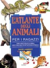 L'atlante degli animali per i ragazzi. Come si sono evoluti gli animali, dove vivono oggi, perché tanti sono in pericolo