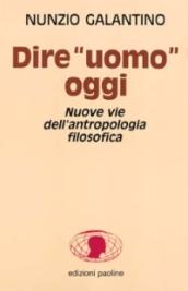 Dire «Uomo» oggi. Nuove vie dell'antropologia filosofica