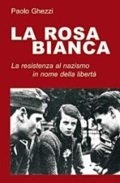 La rosa Bianca. Un gruppo di Resistenza al nazismo in nome della libertà