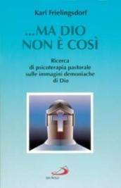 Ma Dio non è così. Ricerca di psicoterapia pastorale sulle immagini demoniache di Dio