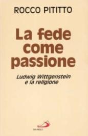 La fede come passione. Ludwig Wittgenstein e la religione