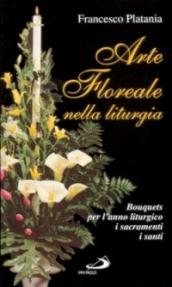 Arte floreale nella liturgia. Bouquets per l'anno liturgico, i sacramenti, i santi