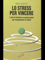 Lo stress per vincere. L'arte di sfruttare le proprie paure per riconquistare se stessi