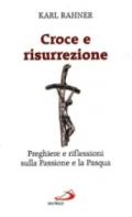 Croce e risurrezione. Preghiere e riflessioni sulla passione e la Pasqua