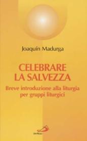 Celebrare la salvezza. Breve introduzione alla liturgia per gruppi liturgici