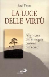 La luce delle virtù. Alla ricerca dell'immagine cristiana dell'uomo