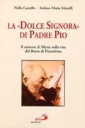 La dolce signora di padre Pio. Il mistero di Maria nella vita del beato di Pietrelcina