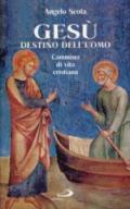 Gesù destino dell'uomo. Cammino di vita cristiana