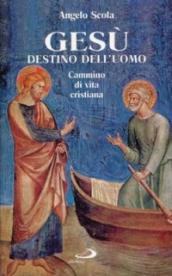 Gesù destino dell'uomo. Cammino di vita cristiana