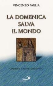 La domenica salva il mondo. Commento ai vangeli dell'anno C