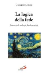 La logica della fede. Itinerari di teologia fondamentale