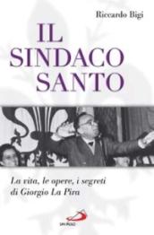 Il sindaco santo. La vita, le opere, i segreti di Giorgio La Pira