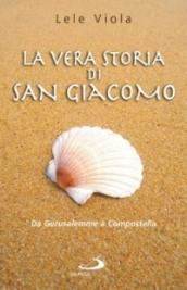 La vera storia di san Giacomo. Da Gerusalemme a Compostella