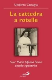 La cattedra a rotelle. Suor Maria Alfonsa Bruno, ancella riparatrice