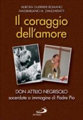 Il coraggio dell'amore. Don Attilio Negrisolo, sacerdote a immagine di padre Pio