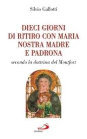 Dieci giorni di ritiro con Maria nostra madre e padrona. Secondo la dottrina di Montfort