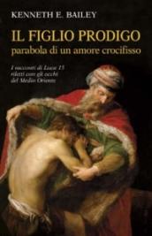 Il figlio prodigo: parabola di un amore crocifisso. I racconti di Luca 15 riletti con gli occhi del Medio Oriente