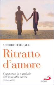 Ritratto d'amore. Commento in parabole dell'inno alla carità (1 Corinzi 13)