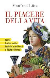 Il piacere della vita. Contro le diete sadiche, i salutisti a tutti i costi e il culto del fitness