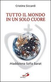 Tutto il mondo in un solo cuore. Maddalena Sofia Barat