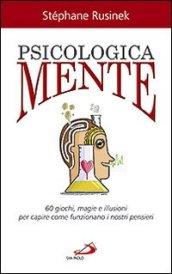 PsicologicaMente. 60 giochi, magie e illusioni per capire come funzionano i nostri pensieri