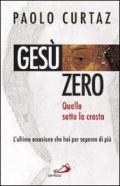 Gesù zero. Quello sotto la crosta. L'ultima occasione che hai per saperne di più