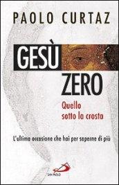 Gesù zero. Quello sotto la crosta. L'ultima occasione che hai per saperne di più