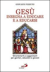 Gesù insegna ad educare e a educarsi. Orientamenti e suggerimenti per genitori, educatori e giovani