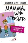 Mamma, sono stressato. Guida pratica anti stress