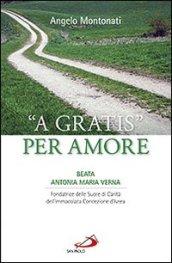 «A gratis» per amore. Beata Antonia Maria Verna. Fondatrice delle Suore di Carità dell'Immacolata Concezione d'Ivrea