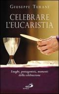 Celebrare l'eucaristia. Luoghi, protagonisti, momenti della celebrazione