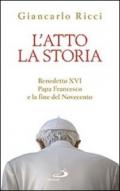 L'atto la storia. Benedetto XVI, papa Francesco e la fine del Novecento