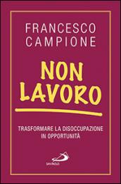 Non lavoro. Trasformare la disoccupazione in opportunità