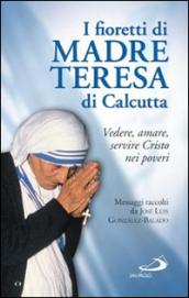 I fioretti di madre Teresa di Calcutta. Vedere, amare, servire Cristo nei poveri