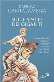 Sulle spalle dei giganti. Le grandi verità della fede meditate e vissute con i padri della Chiesa