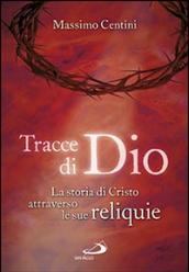 Tracce di Dio. La storia di Cristo attraverso le sue reliquie