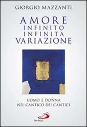 Amore infinito, infinita variazione. Uomo e donna nel Cantico dei Cantici. Una lettura