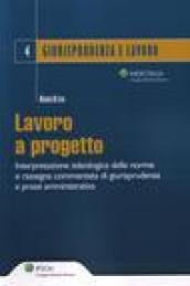 Lavoro a progetto. Interpretazione teologica delle norme e rassegna. Commentata di giurisprudenza e prassi amministrativa