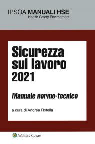 Sicurezza sul lavoro 2021. Manuale normo-tecnico