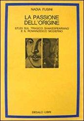 La passione dell'origine. Studi sul tragico shakespeariano e il romanzesco moderno