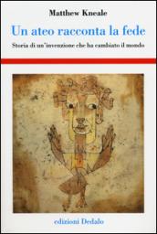 Un ateo racconta la fede. Storia di un'invenzione che ha cambiato il mondo